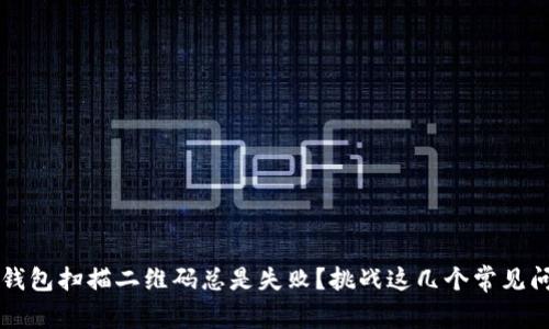  TP钱包扫描二维码总是失败？挑战这几个常见问题！