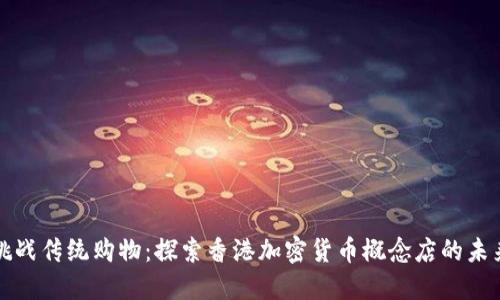 挑战传统购物：探索香港加密货币概念店的未来