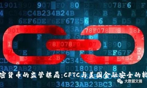 加密货币的监管棋局：CFTC与美国金融安全的较量