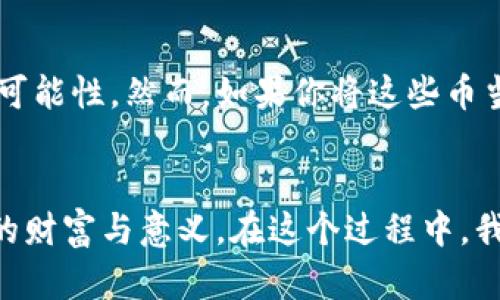 无意义还是价值无限？t p钱包中的币究竟能否改变你的财务未来

区块链, 数字货币, 财务管理/guanjianci

引言：数字货币的浪潮
在过去的几年中，数字货币的迅猛发展如同一场无法抗拒的潮水，卷走了无数投资者的心智。有些人因为先知般的直觉而赚得盆满钵满，而另一些人则因焦虑和不确定而对这一切感到无所适从。许多人在讨论数字货币时，都会提到这些货币的存在意义，尤其是当他们提及自己的t p钱包时，心中更是充满疑问：钱包里的币究竟有没有意义？

数字货币的本质：虚拟的资产还是纸上谈兵？
在探讨t p钱包里的币是否有意义之前，我们首先需要了解数字货币的本质。传统的货币由政府发行，具有法定货币地位，而数字货币依托于区块链技术，为用户提供了一种去中心化的交易方式。这意味着，数字货币不受单一实体的控制，理论上能够为用户提供更大的自主权和隐私保护。然而，正是这种去中心化的特性，使得许多人对这个新生事物心存疑虑。

意义与价值的定义：主观与客观的博弈
所谓的“意义”，往往是主观的，被每个人的认知、经验和情感所影响。在这一点上，t p钱包里的币也不例外。对于某些人来说，这些币可能具有巨大的投资潜力，而对于另一些人，则可能只是数字世界里的虚幻。如何定义这些币的价值，实际上是一个非常主观的问题，需要结合个人的财务目标、风险承受能力以及市场动态来综合判断。

数字货币的投资价值：机遇与风险并存
谈到数字货币的投资价值，不能不提及其潜在的利润高涨空间。许多投资者通过参与市场波动，获得了比传统资产更为丰厚的回报。此外，随着越来越多的大型机构和企业开始认识到数字货币的潜在价值，投资者的信心也不断增强。然而，这种投资带来的高回报往往伴随着高风险，市场的波动性使得每一笔交易都充满了不可预知的因素。

t p钱包功能的多样性：不仅仅是存储
对于许多用户而言，t p钱包不仅仅是一个单纯的数字资产存储工具。越来越多的钱包开始集成了交易、借贷、质押等多种功能，使得用户可以更加灵活地管理自己的资产。例如，一些钱包允许用户通过质押手中的币获得利息，类似于传统金融中的活期存款。这种功能无疑为持币者增添了更多的选择，让t p钱包里的币不再是静态的负担，而是动态的金融工具。

社会影响与未来趋势：t p钱包的潜力
随着数字货币的接受度提升，t p钱包的影响力也在不断扩张。越来越多的人选择通过这种方式进行日常交易和线上消费。与传统支付方式相比，数字货币的低交易成本和便捷性，可能会促使更多商家愿意接受这种新兴支付方式。长远来看，这种趋势或许会推动整个社会对数字资产重新评估，让t p钱包中的币获取更高的“现实意义”。

风险投资与心态调整：如何应对市场波动
虽然数字货币为我们提供了丰富的投资机会，但盲目跟风的投资行为往往让人更加陷入困境。在波动极大的市场中，保持理性是至关重要的。聪明的投资者应该形成健康的投资心态，设置合理的投资目标和止损点。同时，在不断变化的市场中，及时更新自己的知识储备，跟踪最新的市场动态，将有助于提升在t p钱包中的资产的意义。

结论：你的t p钱包里的币终究有意义吗？
t p钱包里的币是否有意义，最终取决于你如何看待它们。如果你能将这些数字货币视为一种投资工具，帮助你实现财务自由的途径，那么它们无疑会赋予你无穷的可能性。然而，如果你将这些币当做一场赌博，很可能会迎来失落的结局。因而，了解自己真正的需求与目标，做好全面的调研和评估，才能让你在这个充满机遇与挑战的世界中立于不败之地。

后记：勇敢探索，创造价值
当我们面对一个看似无底的虚拟资产世界时，恐惧往往会阻止我们前进。但只有勇敢地站出来，去体验、去学习、去探索，我们才能真正发掘出t p钱包中的币所蕴藏的财富与意义。在这个过程中，我们不仅构建了自己的财富观，更塑造了对待财务问题的态度。无论未来如何变化，拥抱数字货币的潜力，始终是一个值得探索的旅程。