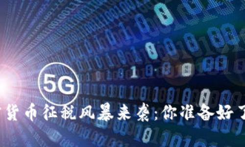 加密货币征税风暴来袭：你准备好了吗？