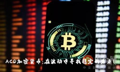 ACD加密货币：在波动中寻找稳定的未来！