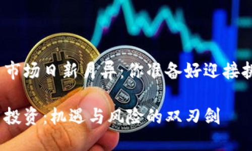 加密货币市场日新月异：你准备好迎接挑战了吗？

加密货币投资：机遇与风险的双刃剑