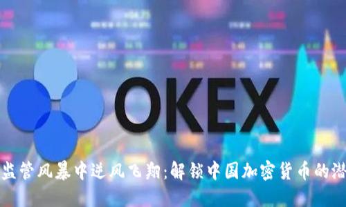在监管风暴中逆风飞翔：解锁中国加密货币的潜能