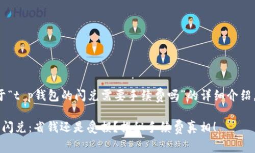 下面是关于“t p钱包的闪兑需要手续费吗”的详细介绍，供您参考。

t p钱包的闪兑：省钱还是受损？揭秘手续费真相！