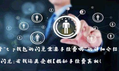 下面是关于“t p钱包的闪兑需要手续费吗”的详细介绍，供您参考。

t p钱包的闪兑：省钱还是受损？揭秘手续费真相！