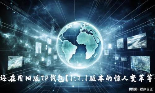 为何你还在用旧版TP钱包？1.7.1版本的惊人变革等你体验！