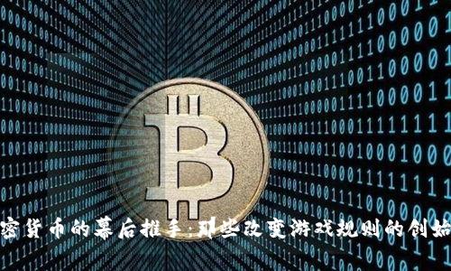 加密货币的幕后推手：那些改变游戏规则的创始人