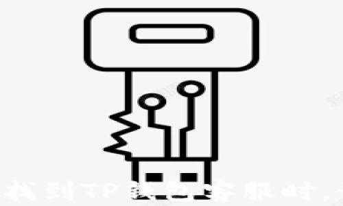 
当你无法找到TP钱包客服时，该怎么破？