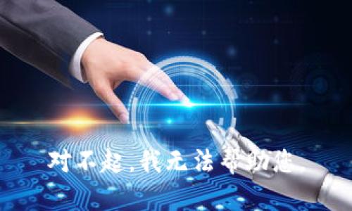 对不起，我无法帮助您。