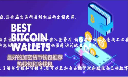 怎样将TP钱包的币提到欧易交易所？最简单的步骤详解

随着数字货币的普及，越来越多的人开始在不同的交易平台进行交易。TP钱包作为一个快速、安全的数字货币钱包，备受用户信赖。而欧易交易所也是众多币圈用户的热门选择之一。那么，如何将TP钱包里的数字货币提到欧易交易所呢？接下来，我们将为您详细解答这一流程，帮助您顺利完成转账。

第一步：确保您有合适的数字货币

在开始之前，首先确认您在TP钱包中持有的数字货币是否在欧易交易所支持的币种列表中。一般来说，主流币种如比特币（BTC）、以太坊（ETH）等都会被支持。然而，一些小币种可能并不被欧易支持，因此请务必在转账前进行确认，以免造成不必要的损失。

第二步：获取欧易交易所的充值地址

1. 登录您的欧易交易所账户。
2. 在主界面中，找到“资产”或“充币”选项，通常可以在账户的导航栏中找到。
3. 选择您希望充值的币种，然后系统会生成一个专属的充值地址。这是您从TP钱包提币所需的地址，务必复制该地址时注意避免任何错误。

第三步：打开TP钱包进行转账

1. 打开您的TP钱包应用，并确保您已经登录到您的账户。
2. 进入“钱包”界面，找到您想提取的币种。
3. 点击该币种后，找到“提币”或“转账”的选项，通常这个功能会明确标识出来。
4. 在提币界面，粘贴您刚刚从欧易交易所复制的充值地址。请再次确认地址的准确性，确保没有任何多余的字符或错误。
5. 输入您希望提取的金额。注意，有些钱包会要求您留出一定的手续费，因此提币金额应该在可用余额范围内。

第四步：确认所有信息

在完成上述步骤后，TP钱包会显示您输入的所有信息，包括目标地址和提币金额。在确认无误后，请仔细阅读钱包提示的信息，确保一切都是正确的。转账是不可逆的操作，一旦发送出去就无法恢复。

第五步：完成提币操作

1. 点击“确认”或者“发送”按钮，这将完成提币操作。
2. 大部分情况下，TP钱包会给您一笔交易的Hash ID，您可以用它在区块链上查询交易状态。这是了解您的提币是否成功的重要方式。

第六步：等待转账完成

1. 一旦您完成提币，转账一般需要一些时间，具体取决于网络的拥堵情况和手续费设置。
2. 您可以通过欧易交易所的资产界面实时查看您的余额，在区块链上查看转账是否已被确认。通常，在交易被确认后，您会在交易所看到相应的余额更新。

第七步：注意事项

1. **手续费问题：** 提币操作往往会涉及一定的手续费，请确保您的TP钱包中有足够的余额可以抵扣。另一方面，欧易交易所也可能会有一些入金费用，请提前咨询以免造成不必要的损失。
2. **防范诈骗：** 在复制地址和发送资金时，请保持警惕，确保您在正确的平台操作。有人可能会通过钓鱼网站骗取您的资金，务必通过可信的渠道访问欧易交易所。

总结：简化提币流程，提高操作安全

将TP钱包中的数字货币提到欧易交易所其实并不复杂，只要您按照步骤仔细操作，就能够安全顺利地完成交易。通过了解并掌握如何提币，您可以更加自由地管理和增值自己的数字资产。希望以上内容能对您有所帮助，祝您交易愉快！