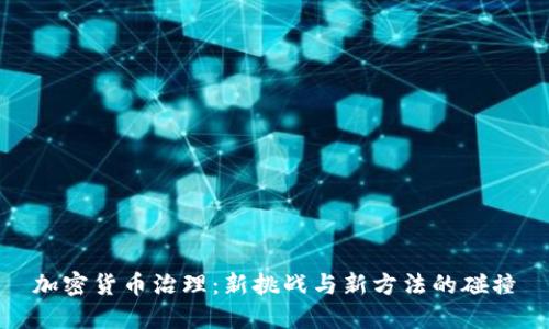加密货币治理：新挑战与新方法的碰撞