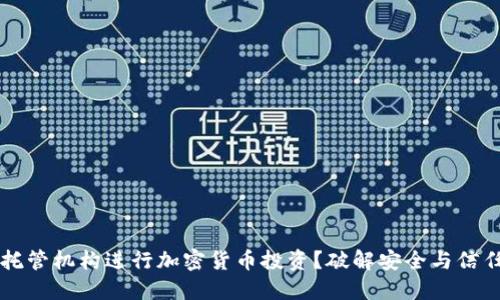 为什么选择托管机构进行加密货币投资？破解安全与信任的双重难题