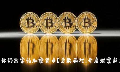 为何你仍然害怕加密货币？勇敢面对，开启财富新篇章！