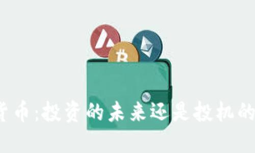 加密货币：投资的未来还是投机的泡沫？
