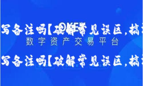 TP钱包转币可以写备注吗？破解常见误区，搞清楚你该知道的！

TP钱包转币可以写备注吗？破解常见误区，搞清楚你该知道的！