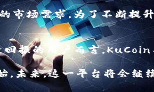 jiaoti加密货币新贵KuCoin：颠覆传统交易所的未来之路/jiaoti  
加密货币, KuCoin, 交易所/guanjianci  

引言：加密时代的崛起  
在过去几年中，加密货币市场的急剧发展引起了全球范围内的关注。在这一波浪潮中，KuCoin如一颗璀璨的明珠脱颖而出，成为如今最受欢迎的加密货币交易平台之一。无论是热衷于投资的金融圈人士，还是刚刚接触加密货币的新手，KuCoin都以其创新的特点和用户友好的设计，吸引了无数目光。  

KuCoin的独特之处：从背景到信念  
KuCoin成立于2017年，总部位于中国香港。其创始团队深知，传统金融体系的许多局限性需要新的解决方案，而区块链技术正是这个变革的核心。KuCoin以“让每个人都能轻松交易”的信念，打造了用户友好的交易体验。这一平台不仅支持主流的比特币和以太坊，还积极挖掘新兴币种，为用户提供多样化的投资选择。  

安全性：用户信任的基石  
对于加密货币交易所而言，安全性无疑是用户选择的首要考量之一。KuCoin深知这一点，因此在安全保障方面，投入了大量资源。其采用了先进的冷钱包存储技术，并结合多重签名和二步验证等安全措施，力求确保用户资产的安全。此外，KuCoin还建立了一支专业团队，随时监控交易活动，以应对潜在的风险。  

多样化服务：用户的最佳选择  
KuCoin不仅仅是一个交易所，它更像是一个充满活力的加密货币生态系统。除了基础的交易功能外，KuCoin还提供了期货交易、杠杆交易以及币贷等多种服务。用户还可以通过KuCoin的“Staking”功能，将其持有的加密货币用于质押，享受额外的收益。这种多样化的服务，使得用户能够根据自身需求，灵活选择投资方式，最大程度上提升了投资的灵活性与可能性。  

社区文化：用户的互动平台  
成功的交易所不仅仅依赖于技术和服务，社区文化同样至关重要。KuCoin在这方面做得相当出色。它定期组织各种活动，比如奖金抽奖、交易大赛及AMA（Ask Me Anything）等，促进用户之间的交流和互动。这种开放的氛围，不仅增进了用户之间的信任感，也有效提升了平台的活跃度。用户不仅是交易者，更是这个加密社群的一部分。  

全球布局：无国界的交易体验  
KuCoin的愿景是将加密货币的优势带给全球各地的用户。为了实现这一目标，KuCoin在多个国家和地区设立了分支机构，提供多语言支持，使不同文化背景的用户都能轻松上手。此外，其与多家金融机构和区块链项目的合作，也在持续拓展KuCoin的影响力。用户无论身处何地，都能在KuCoin享受到流畅的交易体验，这让其在全球交易市场中，更具竞争力。  

面临的挑战与应对策略  
尽管KuCoin在市场中拥有强劲的表现，但随着行业的发展，面临的挑战也在不断增多。例如，全球范围内的监管政策变动可能会影响其运营策略。此外，竞争对手的不断涌现也给KuCoin带来了压力。对此，KuCoin团队始终保持灵活性，及时调整运营方向，确保能够应对各种突发状况。同时，他们还通过技术创新来改善用户的交易体验，保持领先优势。  

未来展望：技术驱动的愿景  
展望未来，KuCoin将继续聚焦于技术的创新与改进。随着去中心化金融（DeFi）和非同质化代币（NFT）的迅速崛起，KuCoin也在探索新的业务模式和产品，以满足不断变化的市场需求。为了不断提升平台的竞争力，KuCoin还积极参与区块链技术的研发与应用，力图在未来的金融生态中占据一席之地。  

结论：投资者的新选择  
总而言之，KuCoin以其多元化的服务、安全可靠的交易环境、活跃的社区文化，赢得了无数用户的信赖。在数字货币的海洋中，KuCoin无疑是引领潮流的先锋。对于追求投资回报的用户而言，KuCoin不仅仅是一个交易平台，更是一个投资机会的发源地。随着加密货币市场的不断演变，KuCoin将继续成为投资者的重要选择，陪伴用户走向更加丰富的数字金融世界。  

无论您是刚入门的新手，还是经验丰富的老手，KuCoin都能够为您提供所需的资源和支持。在这样一个快速发展的时代，把握趋势，寻求机会，或许就是您下一个成功的开始。未来，这一平台将会继续发展壮大，推动加密货币的全球化进程，带来更多的可能性。  