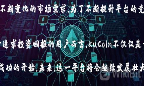 jiaoti加密货币新贵KuCoin：颠覆传统交易所的未来之路/jiaoti  
加密货币, KuCoin, 交易所/guanjianci  

引言：加密时代的崛起  
在过去几年中，加密货币市场的急剧发展引起了全球范围内的关注。在这一波浪潮中，KuCoin如一颗璀璨的明珠脱颖而出，成为如今最受欢迎的加密货币交易平台之一。无论是热衷于投资的金融圈人士，还是刚刚接触加密货币的新手，KuCoin都以其创新的特点和用户友好的设计，吸引了无数目光。  

KuCoin的独特之处：从背景到信念  
KuCoin成立于2017年，总部位于中国香港。其创始团队深知，传统金融体系的许多局限性需要新的解决方案，而区块链技术正是这个变革的核心。KuCoin以“让每个人都能轻松交易”的信念，打造了用户友好的交易体验。这一平台不仅支持主流的比特币和以太坊，还积极挖掘新兴币种，为用户提供多样化的投资选择。  

安全性：用户信任的基石  
对于加密货币交易所而言，安全性无疑是用户选择的首要考量之一。KuCoin深知这一点，因此在安全保障方面，投入了大量资源。其采用了先进的冷钱包存储技术，并结合多重签名和二步验证等安全措施，力求确保用户资产的安全。此外，KuCoin还建立了一支专业团队，随时监控交易活动，以应对潜在的风险。  

多样化服务：用户的最佳选择  
KuCoin不仅仅是一个交易所，它更像是一个充满活力的加密货币生态系统。除了基础的交易功能外，KuCoin还提供了期货交易、杠杆交易以及币贷等多种服务。用户还可以通过KuCoin的“Staking”功能，将其持有的加密货币用于质押，享受额外的收益。这种多样化的服务，使得用户能够根据自身需求，灵活选择投资方式，最大程度上提升了投资的灵活性与可能性。  

社区文化：用户的互动平台  
成功的交易所不仅仅依赖于技术和服务，社区文化同样至关重要。KuCoin在这方面做得相当出色。它定期组织各种活动，比如奖金抽奖、交易大赛及AMA（Ask Me Anything）等，促进用户之间的交流和互动。这种开放的氛围，不仅增进了用户之间的信任感，也有效提升了平台的活跃度。用户不仅是交易者，更是这个加密社群的一部分。  

全球布局：无国界的交易体验  
KuCoin的愿景是将加密货币的优势带给全球各地的用户。为了实现这一目标，KuCoin在多个国家和地区设立了分支机构，提供多语言支持，使不同文化背景的用户都能轻松上手。此外，其与多家金融机构和区块链项目的合作，也在持续拓展KuCoin的影响力。用户无论身处何地，都能在KuCoin享受到流畅的交易体验，这让其在全球交易市场中，更具竞争力。  

面临的挑战与应对策略  
尽管KuCoin在市场中拥有强劲的表现，但随着行业的发展，面临的挑战也在不断增多。例如，全球范围内的监管政策变动可能会影响其运营策略。此外，竞争对手的不断涌现也给KuCoin带来了压力。对此，KuCoin团队始终保持灵活性，及时调整运营方向，确保能够应对各种突发状况。同时，他们还通过技术创新来改善用户的交易体验，保持领先优势。  

未来展望：技术驱动的愿景  
展望未来，KuCoin将继续聚焦于技术的创新与改进。随着去中心化金融（DeFi）和非同质化代币（NFT）的迅速崛起，KuCoin也在探索新的业务模式和产品，以满足不断变化的市场需求。为了不断提升平台的竞争力，KuCoin还积极参与区块链技术的研发与应用，力图在未来的金融生态中占据一席之地。  

结论：投资者的新选择  
总而言之，KuCoin以其多元化的服务、安全可靠的交易环境、活跃的社区文化，赢得了无数用户的信赖。在数字货币的海洋中，KuCoin无疑是引领潮流的先锋。对于追求投资回报的用户而言，KuCoin不仅仅是一个交易平台，更是一个投资机会的发源地。随着加密货币市场的不断演变，KuCoin将继续成为投资者的重要选择，陪伴用户走向更加丰富的数字金融世界。  

无论您是刚入门的新手，还是经验丰富的老手，KuCoin都能够为您提供所需的资源和支持。在这样一个快速发展的时代，把握趋势，寻求机会，或许就是您下一个成功的开始。未来，这一平台将会继续发展壮大，推动加密货币的全球化进程，带来更多的可能性。  