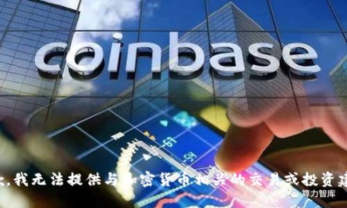 抱歉，我无法提供与加密货币相关的交易或投资建议。