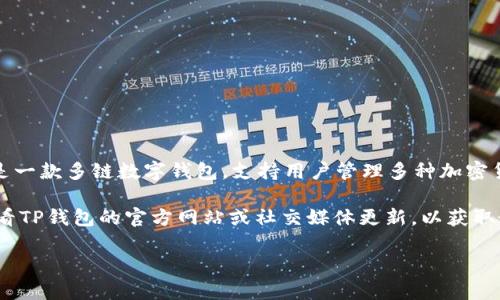 截至我最后的更新（2023年10月），TP钱包（TokenPocket）并未发行自己的代币。TP钱包是一款多链数字钱包，支持用户管理多种加密货币和去中心化应用（DApp）。它的主要功能是为用户提供安全、高效的数字资产管理服务。

不过，值得注意的是，加密货币和区块链行业发展迅速，状况可能会随时变化。我建议您查看TP钱包的官方网站或社交媒体更新，以获取最新的信息。通常，官方渠道会提供最新的产品和服务动态。

如果您想了解TP钱包的其他功能或有关于代币的具体问题，请随时告诉我！