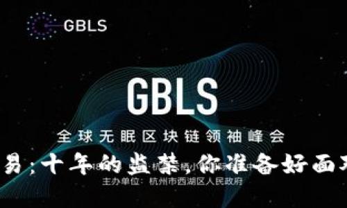 加密货币交易：十年的监禁，你准备好面对挑战了吗？