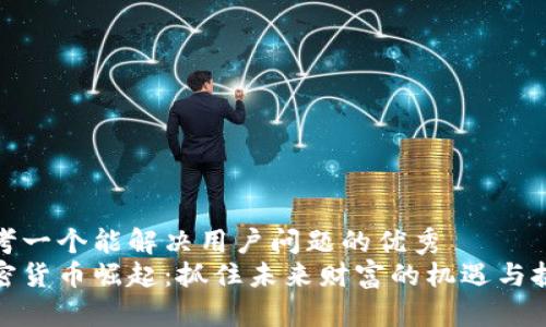 思考一个能解决用户问题的优秀  
加密货币崛起：抓住未来财富的机遇与挑战