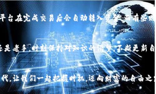   快速轻松地变现！如何在TP钱包中成功出售你的数字货币？ / 
 guanjianci TP钱包, 数字货币, 变现 /guanjianci 

引言：数字货币之路的挑战与机遇
在这数字经济的时代，越来越多人开始接触和投资数字货币。TP钱包作为一种流行的数字资产管理工具，帮助用户安全存储和交易各种虚拟货币。然而，很多新手用户在选择如何变现时往往会感到无从下手。对于这些用户而言，理解如何在TP钱包中出售币种，不仅是技术上的提升，更是抓住机会、实现投资回报的关键一步。

第一步：认识TP钱包的功能模块
要顺利进行数字货币的出售，首先要充分了解TP钱包的界面与各个功能模块。TP钱包不仅是储存数字资产的工具，它体现在交易功能、资产管理、市场分析等多方面，是真正的一站式数字货币服务平台。熟悉钱包的导航，比如“资产”、“交易所”、“市场”等标签，可以帮助你快速找到相关功能。

第二步：准备出售的数字货币
在TP钱包中，出售数字货币的第一步是你必须确认自己想要出售的币种。打开钱包，查看“资产”模块，找到你希望出售的数字货币。如果你的资产已经在钱包中，核对其数量和价值是销售前必要的准备。同时，了解该币种的市场行情，例如当前价格和历史波动也是十分重要的。这将帮助你制定合适的出售策略，最大程度上保障你的利益。

第三步：选择合适的交易平台
TP钱包支持多种交易平台，你可以选择各大知名的交易所进行币种的变现。在选择交易所时，需要考虑交易费、流动性和安全性等因素。去中心化交易所（DEX）和中心化交易所（CEX）两者之间的选择，通常取决于你的交易习惯和对安全的需求。例如，你可能会钟情于去中心化平台的隐私保护，但同时也不愿意放弃中心化平台带来的交易便利。确定合适的平台之后，注册并完成必要的验证。

第四步：资产转入交易所
一旦选择了平台，接下来就是将数币转入所选的交易所。首先，在TP钱包中找到你想出售的币种，选择“转出”功能，输入交易所提供的接收地址，以及相应的转账金额。务必仔细检查输入的地址，确保没有任何错误，因为一旦转账完成，撤回将会非常复杂。转账所需的时间因区块链网络拥堵情况而异，耐心等待你的资产到位。

第五步：下单出售
资产成功转入交易所后，进入交易界面。在该界面中，你将看到当前市场价格及其他用户的交易订单。如果你想快速出售，也可以选择市价单，系统会按照市场当前价格自动撮合销售。而如果你坚持更高的价格，也可以选择限价单，等待市场达成这个价格。这一过程中，要时刻注意价格波动，做好策略调整。

第六步：成功交易与售后管理
交易完成后，平台会产生相应的资金到你的账户。此时，记得及时提现到你的银行账户或者其他电子支付平台。根据交易平台的不同，提现时间与手续费也会有所差异。有些平台在完成交易后会自动转入资金，而有些则需要你手动进行操作。务必牢记，保持对交易和资产的周期性监控，这样才能在这个瞬息万变的市场中把握更多机会。

最后的思考：教育自我，投资未来
在数字货币的世界中，信息就是力量。通过不断的学习和实践，你不仅可以掌握如何在TP钱包中出售币种的技巧，更能理解市场的动态与资产管理的基本法则。无论是新手还是老手，时刻保持对知识的渴望，不断更新自己的认知，才能在这个快速发展的金融世界里走得更远。希望每一个投资者都能够在这场革新中，找到属于自己的位置。

总结
在TP钱包中出售数字货币并不复杂，关键在于了解每一步的流程以及做好风险管理。通过合理的选择与细致的准备，你可以有效地实现资产的变现。在这个数字化飞跃的时代，让我们一起把握时机，迈向财富的自由之路。