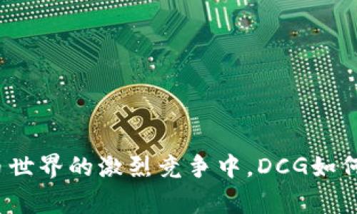 在加密货币世界的激烈竞争中，DCG如何赢得未来？