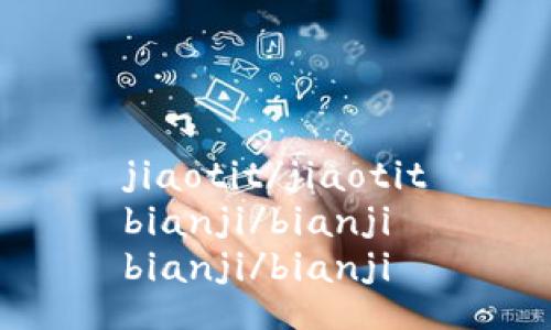 jiaotit/jiaotit
bianji/bianji
bianji/bianji