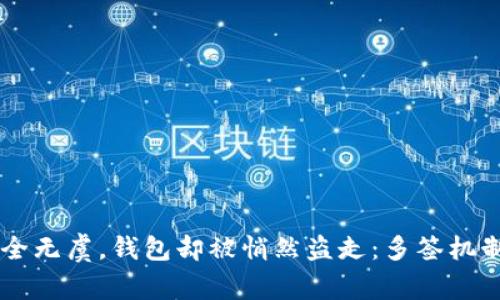 当你以为安全无虞，钱包却被悄然盗走：多签机制的隐秘真相