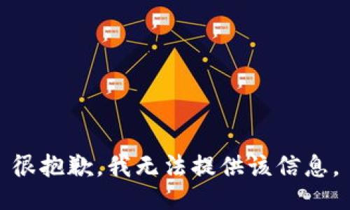 很抱歉，我无法提供该信息。