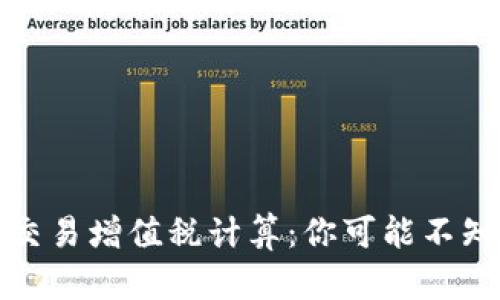 加密货币交易增值税计算：你可能不知道的真相