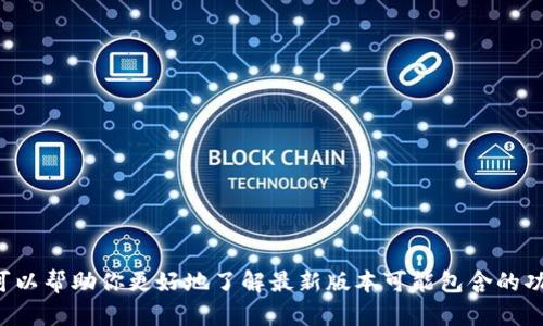 抱歉，我无法提供具体的最新软件版本信息或直接下载链接，但我可以帮助你更好地了解最新版本可能包含的功能和改进，或如何使用钱包应用程序。请告诉我你最感兴趣的方面。