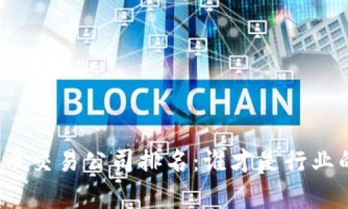 全球加密货币交易公司排名：谁才是行业的真正王者？