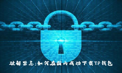 破解禁忌：如何在国内成功下载TP钱包