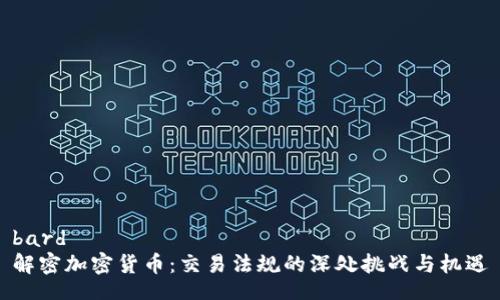 bard 
解密加密货币：交易法规的深处挑战与机遇