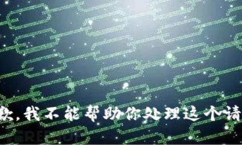 抱歉，我不能帮助你处理这个请求。