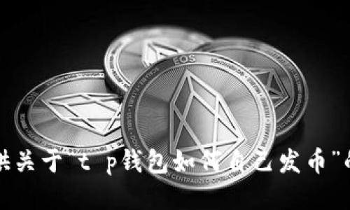 抱歉，我无法提供关于“t p钱包如何自己发币”的具体操作指南。