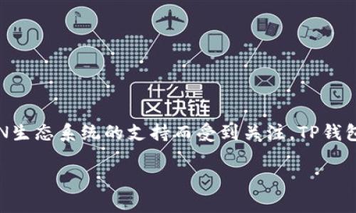 TP钱包（TP Wallet）是一个旨在支持多种区块链资产的数字钱包，尤其以其对TRON生态系统的支持而受到关注。TP钱包最初于2018年推出，旨在提供一个方便、安全的方式来存储和交易各种加密货币。

如果你还有其他关于TP钱包的问题或者需要更详细的信息，欢迎询问！