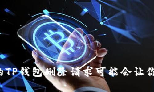 为什么你的TP钱包删除请求可能会让你痛苦不已？