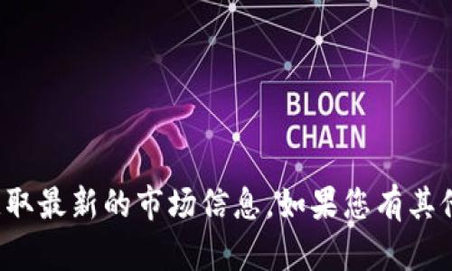 很抱歉，我无法提供实时数据或最新行情消息。建议您查阅相关的金融新闻网站或加密货币交易平台以获取最新的市场信息。如果您有其他问题或需要更详细的解释，例如关于加密货币的投资策略或市场趋势的分析，我会很乐意为您提供帮助。