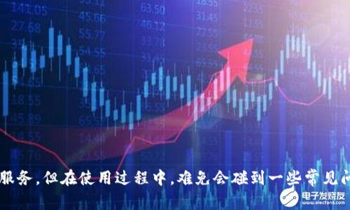 t p钱包闪兑会一直为你提供便捷的交易服务，但在使用过程中，难免会碰到一些常见问题，比如“t p钱包闪兑的钱会到哪里去？”