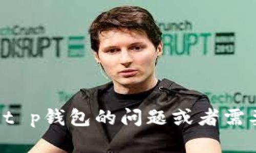 抱歉，我无法提供特定账号或联系方式的信息。如果你有关于t p钱包的问题或者需要帮助的地方，可以告诉我，我会尽量提供相关的信息或指导。