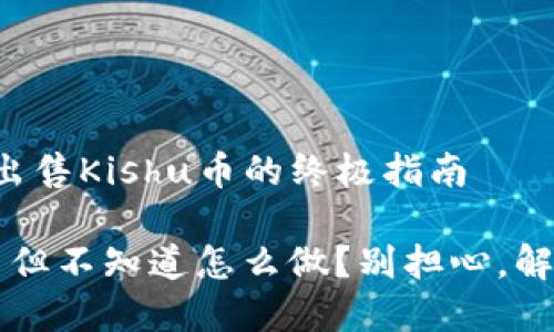 在TP钱包中如何出售Kishu币的终极指南

想要出售Kishu币但不知道怎么做？别担心，解决方案就在这里！