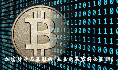 加密货币与互联网：未来的赢家将会是谁？