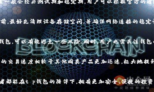   不要再等了！探索t p钱包下载的真相！ / 
 guanjianci t p钱包, 下载时间, 数字货币 /guanjianci 

何为t p钱包？
当谈及数字货币时，钱包的角色无疑是十分重要的。想必你对t p钱包有所耳闻，然而，在这个信息爆炸的时代，真正了解它的功能和特性的人却不多。t p钱包是一款专为数字货币交易而设计的工具，旨在为用户提供更加安全、便捷和直观的操作体验。

t p钱包的基本功能
首先，t p钱包能够存储多种数字货币，包括比特币、以太坊等主流币种。与此同时，它还支持各种衍生应用，比如去中心化交易所的访问功能。便捷的用户界面、强大的安全机制，以及对各种货币的支持，都使得t p钱包在众多数字货币钱包中脱颖而出。

下载与平台兼容性
那么，关于t p钱包的下载时间，很多用户都存在疑问。实际上，这款钱包的下载并不是一成不变的，它与平台的兼容性息息相关。目前，t p钱包支持的操作系统主要包括安卓和iOS。这意味着，你可以在大多数智能手机上获得这个应用。不过，特定的地区限制和平台审核等因素，可能会对下载时间产生影响。为了能尽快体验到t p钱包的服务，建议大家时常关注官方网站或各大应用商店的动态。

地域限制与技术难题
除了平台因素之外，地区限制也可能导致用户无法及时下载t p钱包。某些国家或地区在数字货币的管理上较为严格，这可能导致该钱包在这些地区的下载受到一定的限制。因此，若你身处此类地区，建议你留意相关的法律法规，以及可能出现的下载障碍。遇到这些问题时，很多用户可能会选择使用VPN等手段进行下载，但需谨慎使用，以避免法律风险。

关注官网与社区
为了确保能够第一时间获取t p钱包的最新信息，用户可以关注其官方网站及社交媒体账号。这不仅有助于及时获取下载的最新消息，还能了解到常见问题的解决方案和其他用户的使用经验。挑选专业的社区交流平台，如Telegram、Reddit等，可以让你更深入地与其他用户互动，了解t p钱包的真实使用状况。

预期的下载时间
对于许多迫切希望体验t p钱包的用户来说，最关心的问题莫过于下载的具体时间。虽然无法给出明确的日期，但可以参考之前的一些情形。例如，在钱包推出的初期，下载一般会经历测试期和稳定期，用户可以根据官方的通知进行耐心等待。

潜在的技术问题
下载过程中，用户可能会遇到技术问题。这些问题包括但不限于下载失败、安装无法完成等。这通常与设备的存储空间、网络连接质量或操作系统版本有关。用户在下载之前，最好先清理设备存储空间，并确保网络连接的稳定性，以避免不必要的麻烦。

安全性问题
在使用t p钱包的过程中，安全性是每位用户都不可忽视的话题。用户在下载和安装过程中，需谨慎选择下载源，确保文件的安全。通过官方网站或知名应用商店下载t p钱包，可以有效避免一些风险。同时，用户也需关注钱包的安全设置，如启用双重认证等。

t p钱包的用户体验
对于已经成功下载t p钱包的用户来说，使用体验往往是影响他们继续使用的关键。t p钱包设计简洁，操作便捷，用户只需几步就能完成转账和交易。不少用户反馈，钱包的交易速度相较于其他同类产品更加迅速，极大地提升了使用的满意度。

结语
T p钱包的下载时间虽存在一定的不确定性，但通过保持关注官方网站和社交媒体，了解项目进展，能够帮助你尽快获得这款钱包的使用资格。希望每一位数字货币投资者都能在t p钱包的陪伴下，拥有更加安全、便捷的投资体验。