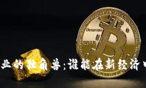 加密货币行业的独角兽：谁能在新经济中脱颖而出？
