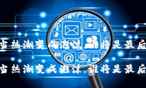 加密货币：当热潮变成泡沫，谁将是最后的幸存者？

加密货币：当热潮变成泡沫，谁将是最后的幸存者？