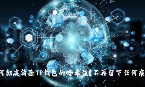 如何彻底清除TP钱包的哈希值？不再留下任何痕迹！