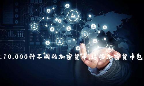 加密货币数量在不断增加，具体数字因市场变化而异。截至我最后更新数据时（2023年10月），市面上有超过10,000种不同的加密货币。这些加密货币包含知名的货币，如比特币（Bitcoin）、以太坊（Ethereum）、瑞波币（Ripple），以及许多其他较小或新兴的项目。

如果你对某些具体的加密货币感兴趣或想了解某个特定方面，欢迎提出更详细的问题！